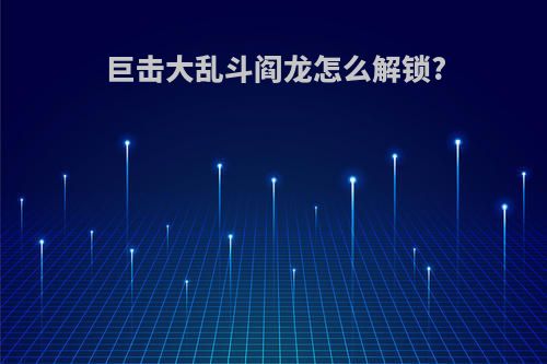 巨击大乱斗阎龙怎么解锁?