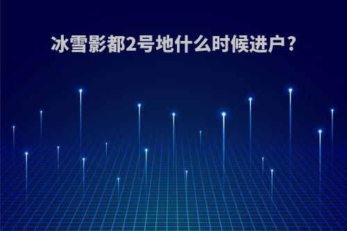 冰雪影都2号地什么时候进户?