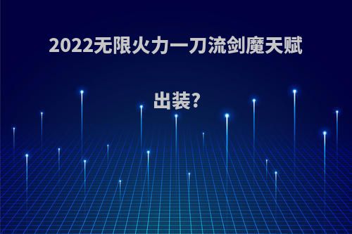 2022无限火力一刀流剑魔天赋出装?