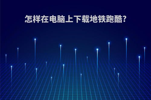 怎样在电脑上下载地铁跑酷?