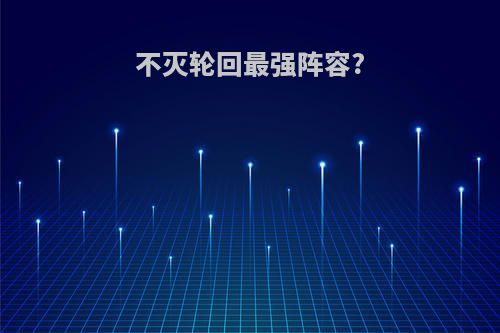 不灭轮回最强阵容?