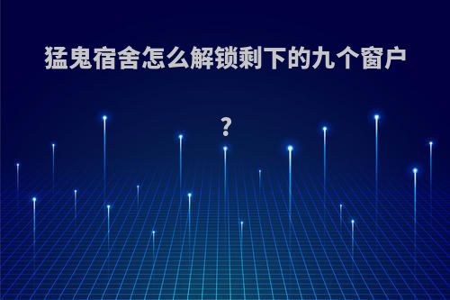 猛鬼宿舍怎么解锁剩下的九个窗户?