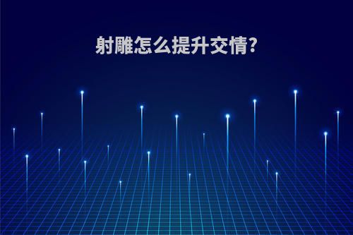射雕怎么提升交情?