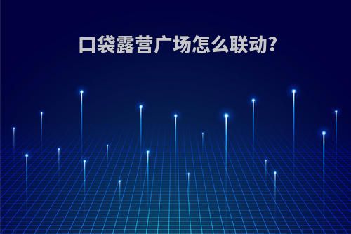 口袋露营广场怎么联动?