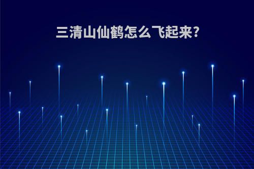 三清山仙鹤怎么飞起来?