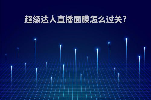 超级达人直播面膜怎么过关?