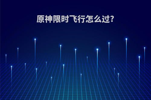 原神限时飞行怎么过?
