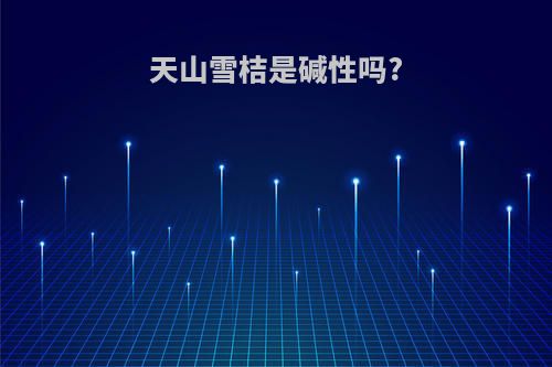 天山雪桔是碱性吗?