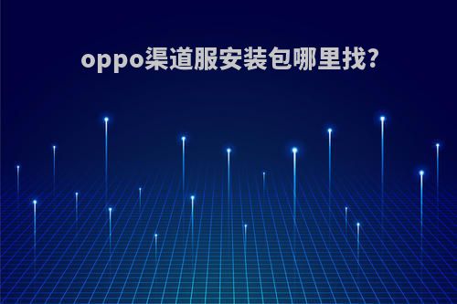 oppo渠道服安装包哪里找?