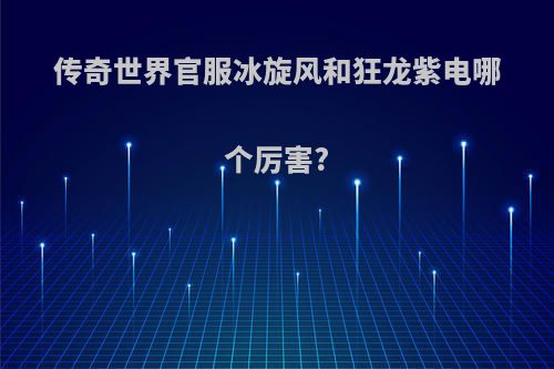 传奇世界官服冰旋风和狂龙紫电哪个厉害?