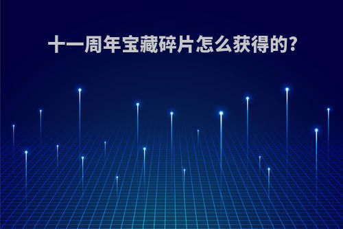 十一周年宝藏碎片怎么获得的?