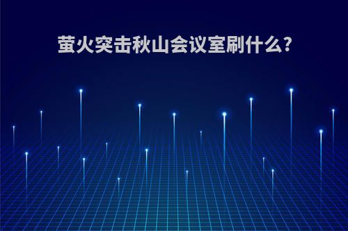 萤火突击秋山会议室刷什么?