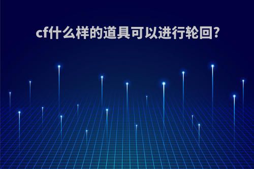 cf什么样的道具可以进行轮回?