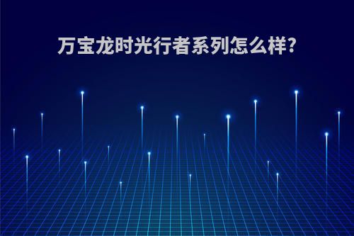 万宝龙时光行者系列怎么样?