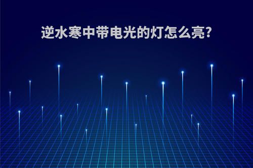 逆水寒中带电光的灯怎么亮?