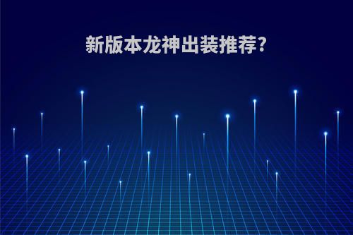 新版本龙神出装推荐?