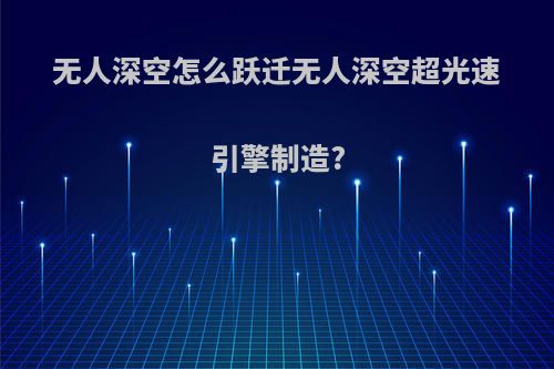无人深空怎么跃迁无人深空超光速引擎制造?
