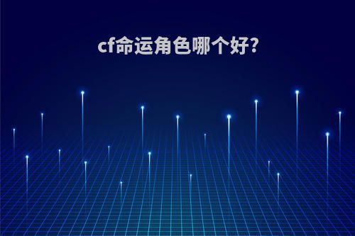 cf命运角色哪个好?