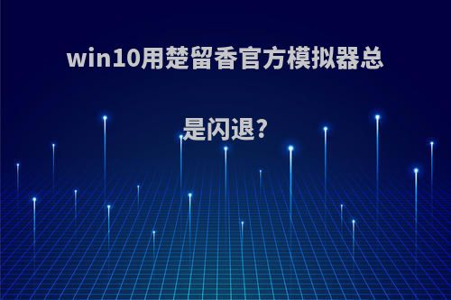 win10用楚留香官方模拟器总是闪退?