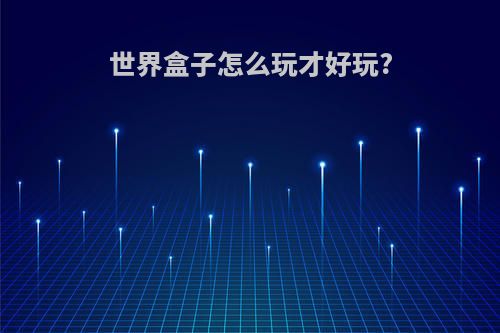 世界盒子怎么玩才好玩?