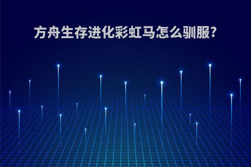 方舟生存进化彩虹马怎么驯服?