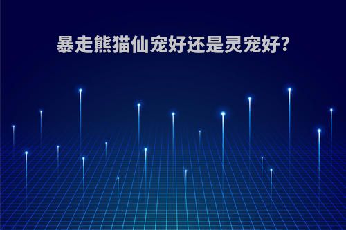 暴走熊猫仙宠好还是灵宠好?