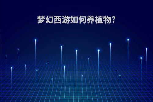 梦幻西游如何养植物?