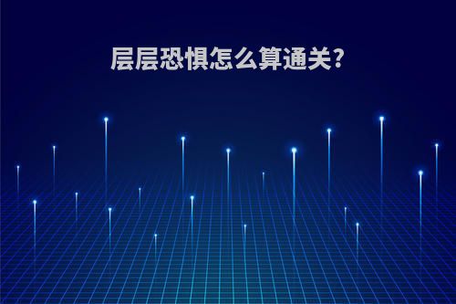 层层恐惧怎么算通关?