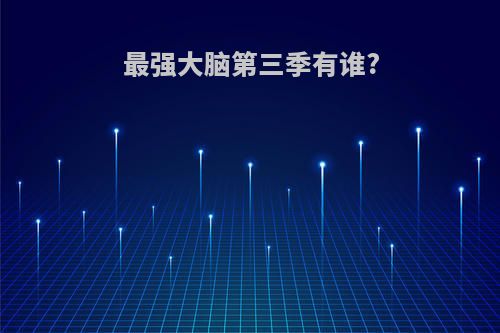 最强大脑第三季有谁?