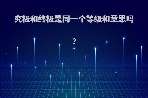 究极和终极是同一个等级和意思吗?