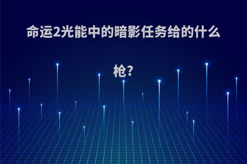 命运2光能中的暗影任务给的什么枪?