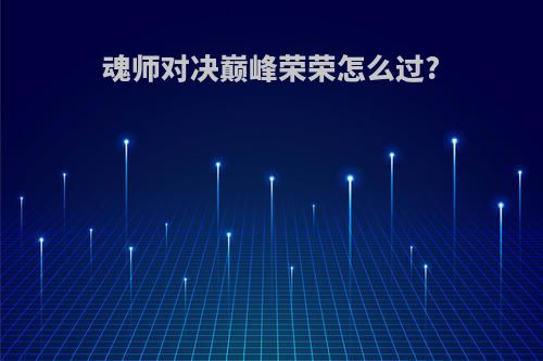 魂师对决巅峰荣荣怎么过?