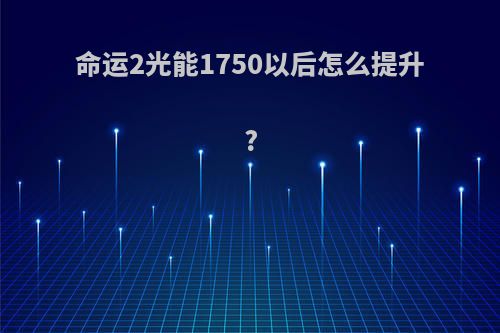 命运2光能1750以后怎么提升?