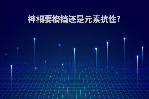 神相要格挡还是元素抗性?
