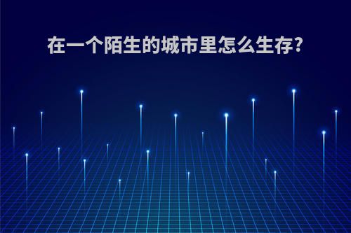 在一个陌生的城市里怎么生存?