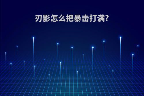 刃影怎么把暴击打满?