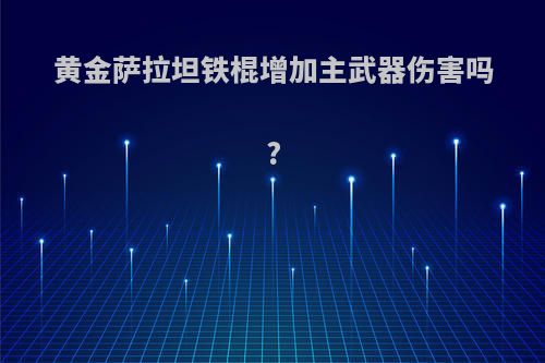 黄金萨拉坦铁棍增加主武器伤害吗?