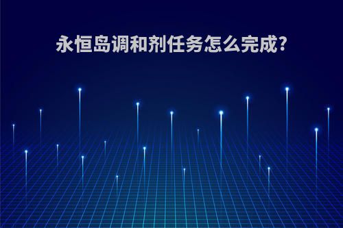 永恒岛调和剂任务怎么完成?