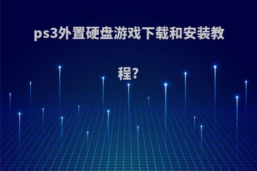 ps3外置硬盘游戏下载和安装教程?