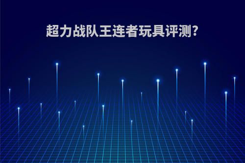 超力战队王连者玩具评测?