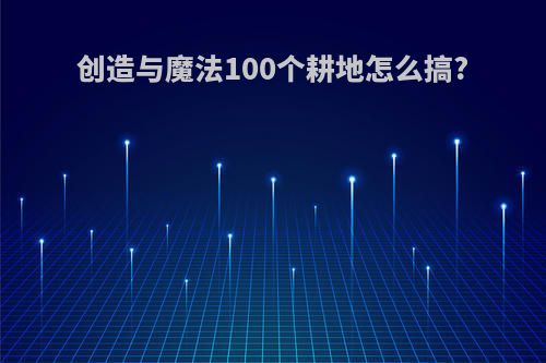 创造与魔法100个耕地怎么搞?