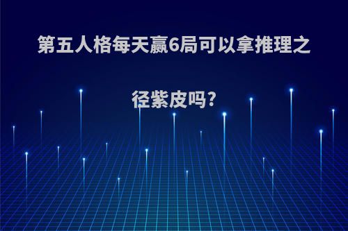 第五人格每天赢6局可以拿推理之径紫皮吗?