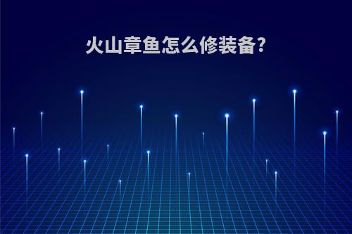 火山章鱼怎么修装备?