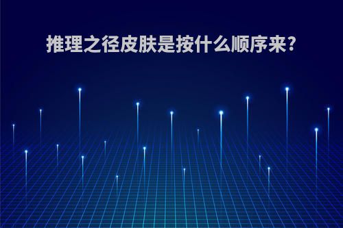 推理之径皮肤是按什么顺序来?