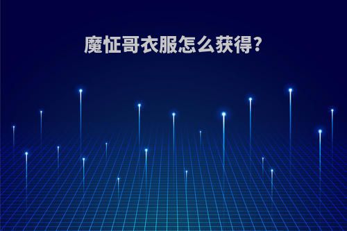 魔怔哥衣服怎么获得?