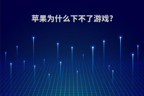 苹果为什么下不了游戏?