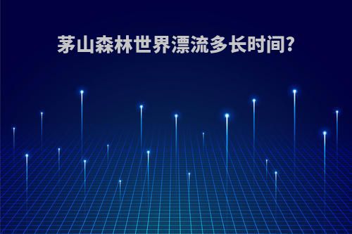 茅山森林世界漂流多长时间?