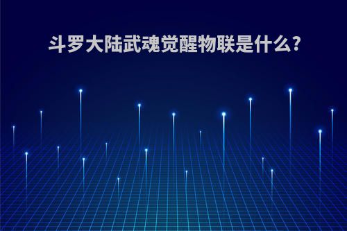 斗罗大陆武魂觉醒物联是什么?