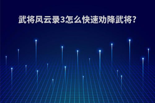 武将风云录3怎么快速劝降武将?