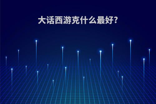大话西游克什么最好?
